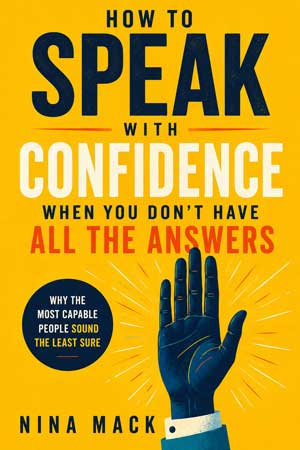 How to Speak With Confidence When You Don't Have All the Answers